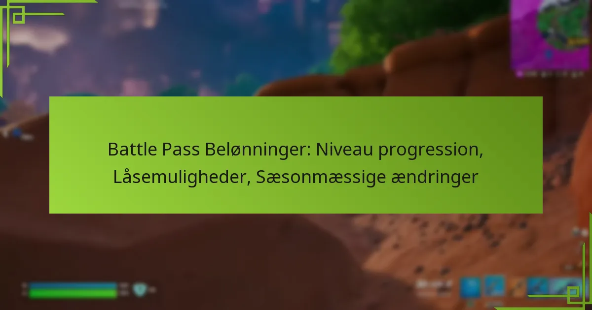 Battle Pass Belønninger: Niveau progression, Låsemuligheder, Sæsonmæssige ændringer