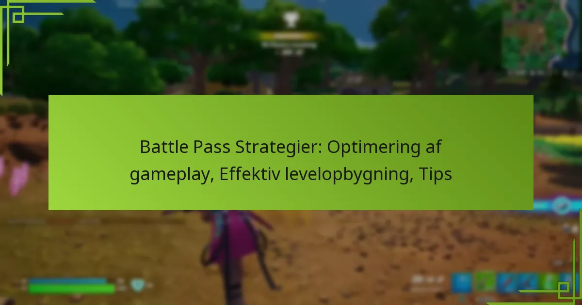 Battle Pass Strategier: Optimering af gameplay, Effektiv levelopbygning, Tips
